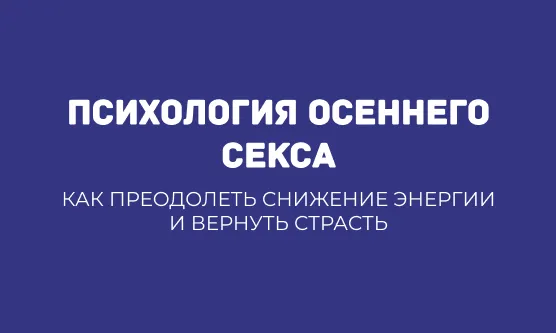 ПСИХОЛОГИЯ ОСЕННЕГО СЕКСА: КАК ПРЕОДОЛЕТЬ СНИЖЕНИЕ ЭНЕРГИИ И ВЕРНУТЬ СТРАСТЬ